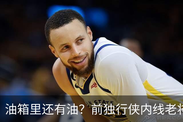 油箱里还有油？前独行侠内线老将还能从其他球队得到一份合同？