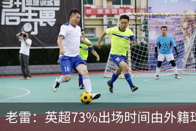 老雷：英超73%出场时间由外籍球员占据，球队青训流水线早已停摆